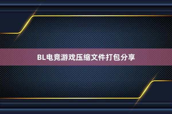 BL电竞游戏压缩文件打包分享