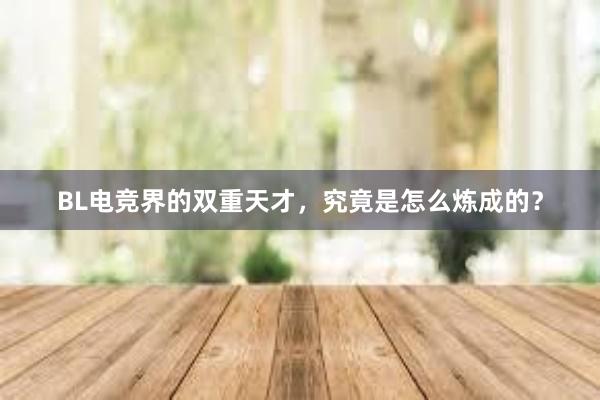 BL电竞界的双重天才，究竟是怎么炼成的？