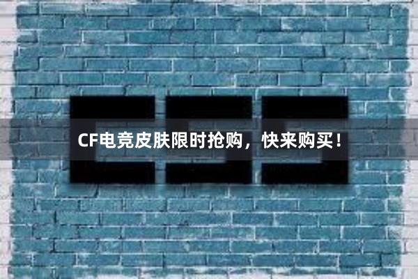 CF电竞皮肤限时抢购，快来购买！