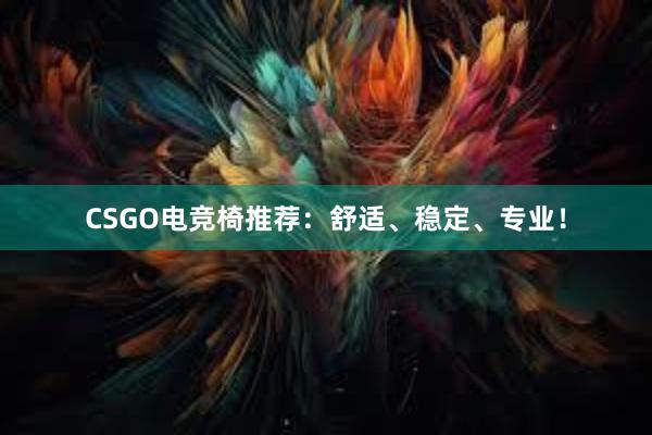 CSGO电竞椅推荐：舒适、稳定、专业！