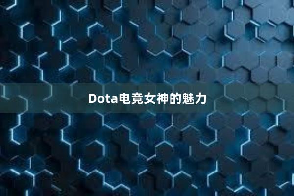 Dota电竞女神的魅力