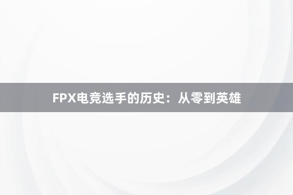 FPX电竞选手的历史：从零到英雄