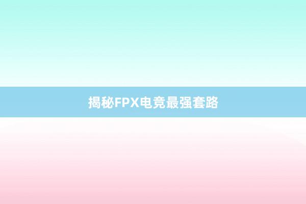 揭秘FPX电竞最强套路