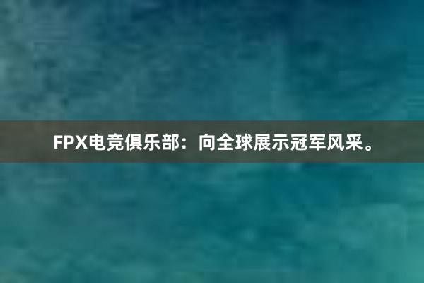 FPX电竞俱乐部：向全球展示冠军风采。