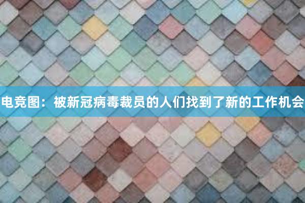 电竞图：被新冠病毒裁员的人们找到了新的工作机会