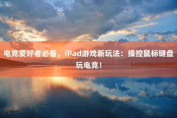 电竞爱好者必备，iPad游戏新玩法：操控鼠标键盘玩电竞！