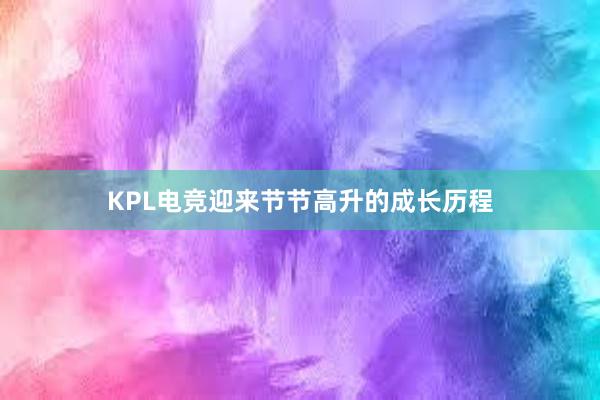 KPL电竞迎来节节高升的成长历程