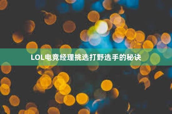 LOL电竞经理挑选打野选手的秘诀