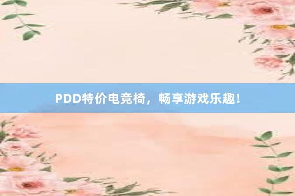 PDD特价电竞椅，畅享游戏乐趣！