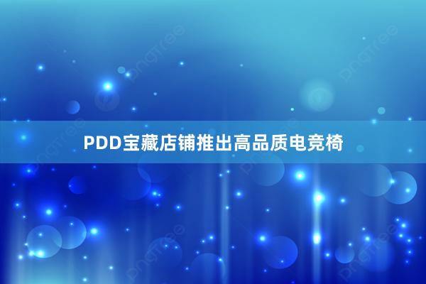 PDD宝藏店铺推出高品质电竞椅