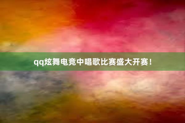 qq炫舞电竞中唱歌比赛盛大开赛！