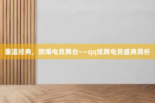 重温经典，燃爆电竞舞台——qq炫舞电竞盛典简析