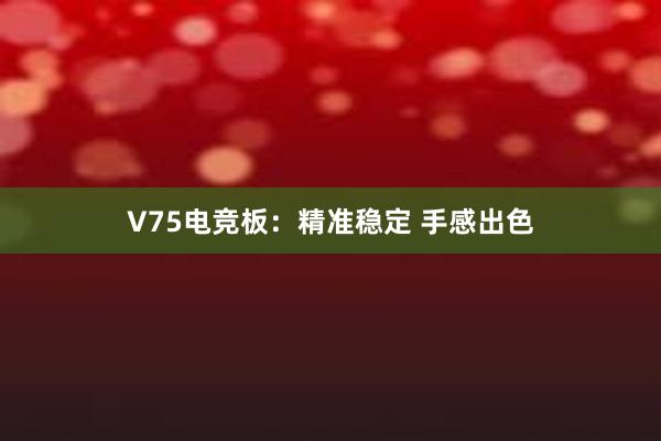 V75电竞板：精准稳定 手感出色