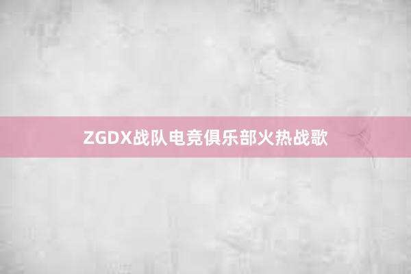 ZGDX战队电竞俱乐部火热战歌