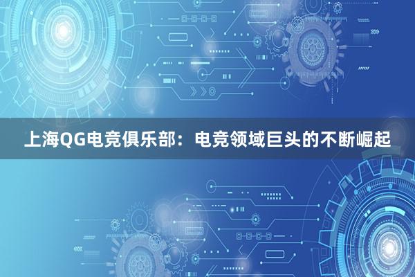 上海QG电竞俱乐部：电竞领域巨头的不断崛起