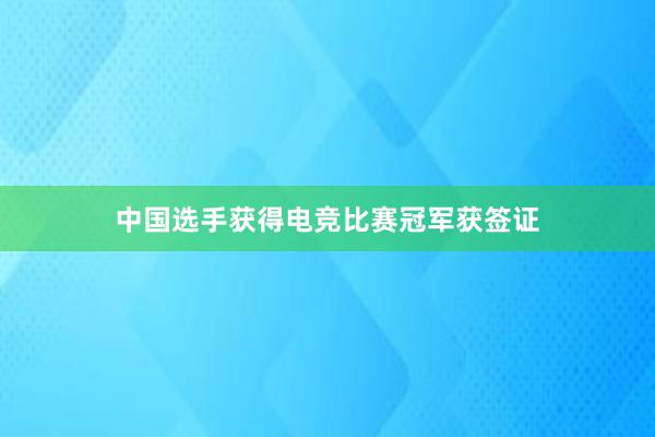 中国选手获得电竞比赛冠军获签证