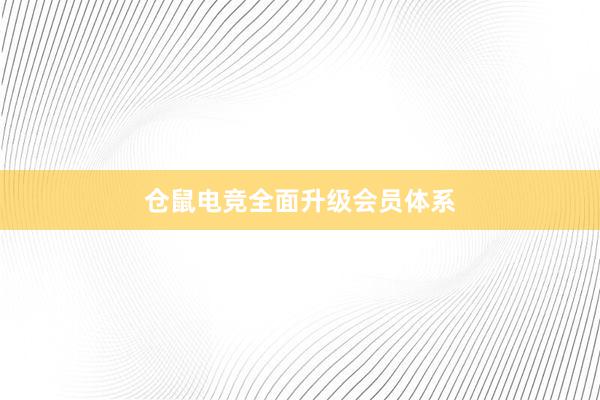 仓鼠电竞全面升级会员体系