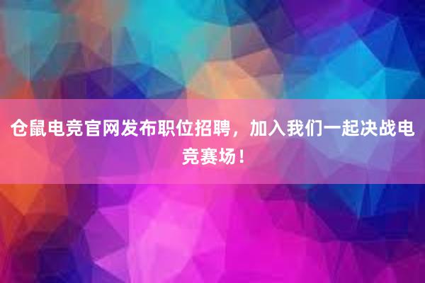 仓鼠电竞官网发布职位招聘，加入我们一起决战电竞赛场！