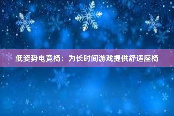 低姿势电竞椅：为长时间游戏提供舒适座椅