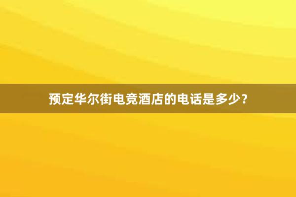 预定华尔街电竞酒店的电话是多少？