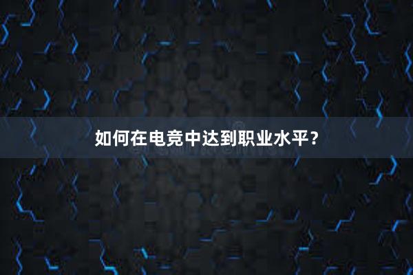 如何在电竞中达到职业水平？