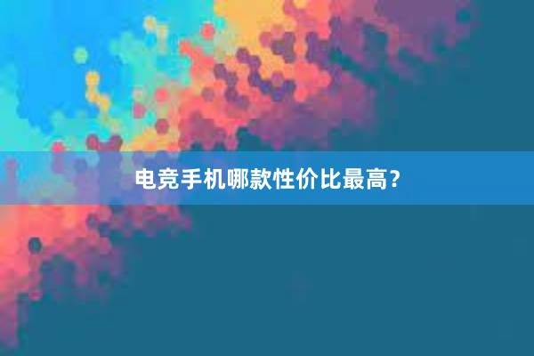 电竞手机哪款性价比最高？