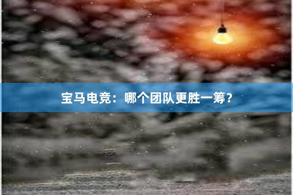 宝马电竞：哪个团队更胜一筹？