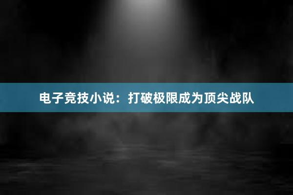 电子竞技小说：打破极限成为顶尖战队