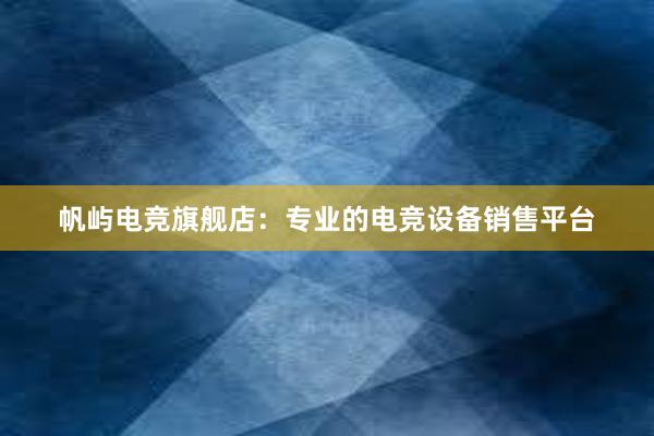 帆屿电竞旗舰店：专业的电竞设备销售平台