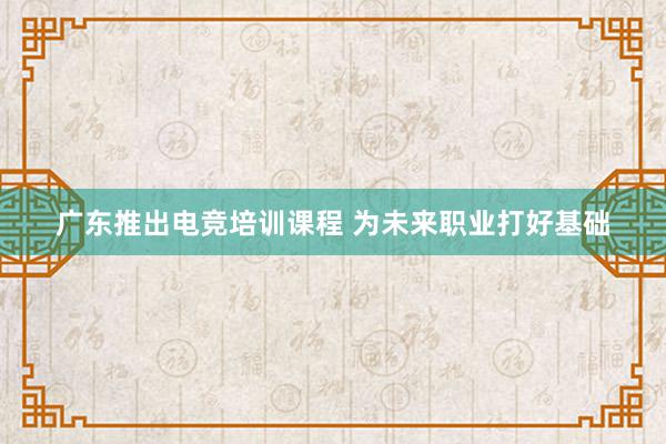 广东推出电竞培训课程 为未来职业打好基础