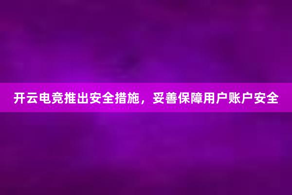 开云电竞推出安全措施，妥善保障用户账户安全