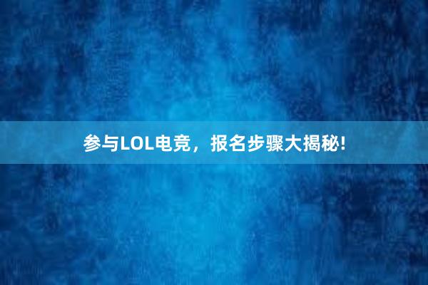 参与LOL电竞，报名步骤大揭秘!