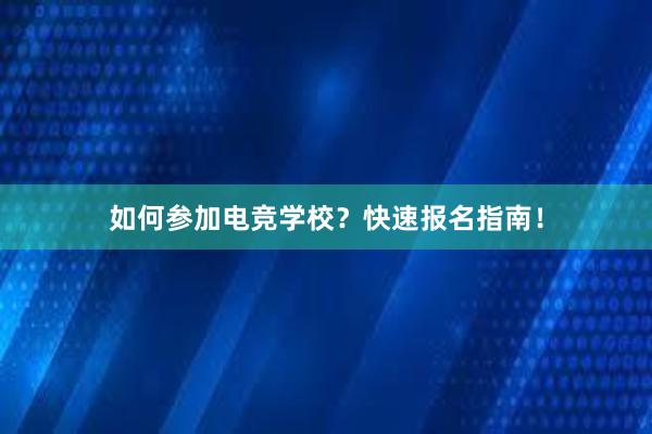 如何参加电竞学校？快速报名指南！