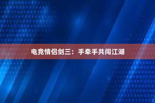 电竞情侣剑三：手牵手共闯江湖