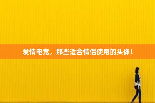 爱情电竞，那些适合情侣使用的头像！