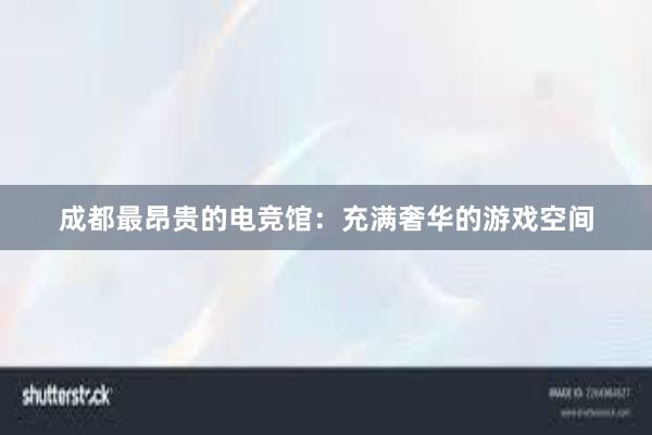 成都最昂贵的电竞馆：充满奢华的游戏空间