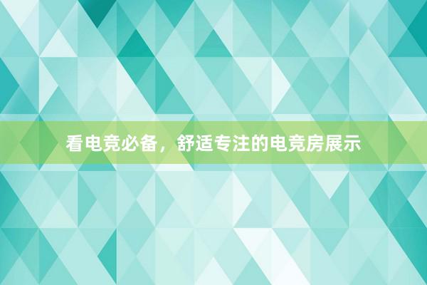 看电竞必备，舒适专注的电竞房展示