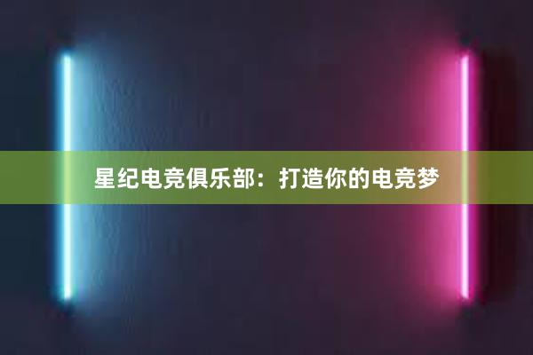 星纪电竞俱乐部：打造你的电竞梦