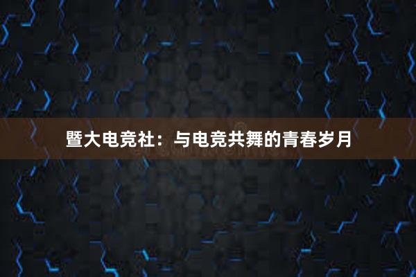 暨大电竞社：与电竞共舞的青春岁月