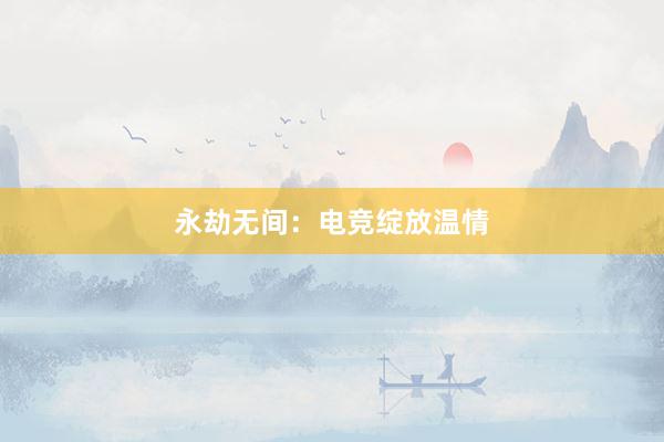 永劫无间：电竞绽放温情