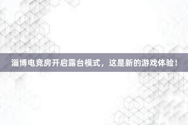 淄博电竞房开启露台模式，这是新的游戏体验！