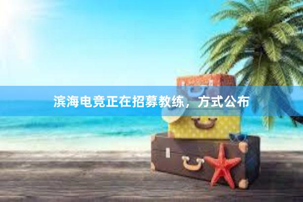 滨海电竞正在招募教练，方式公布