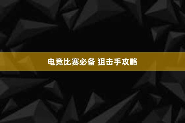 电竞比赛必备 狙击手攻略