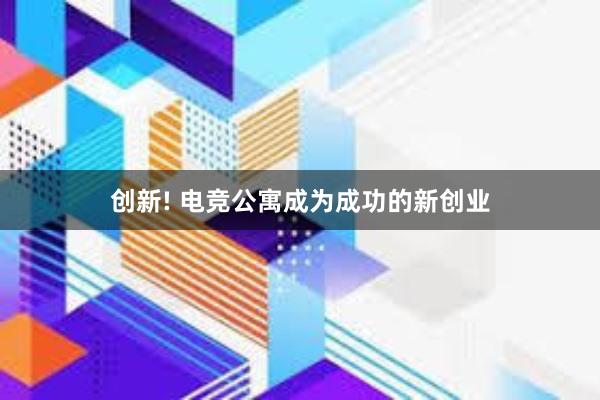 创新! 电竞公寓成为成功的新创业