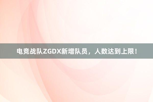 电竞战队ZGDX新增队员，人数达到上限！