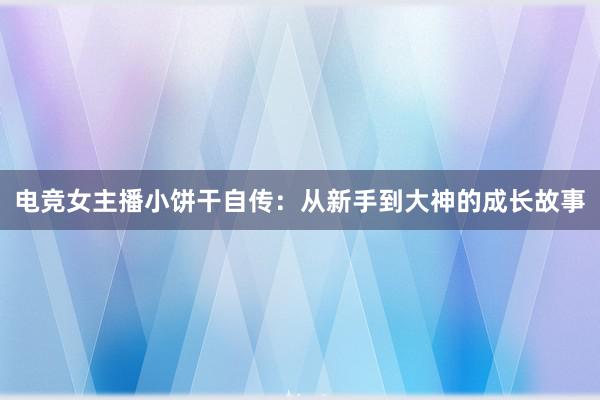 电竞女主播小饼干自传：从新手到大神的成长故事