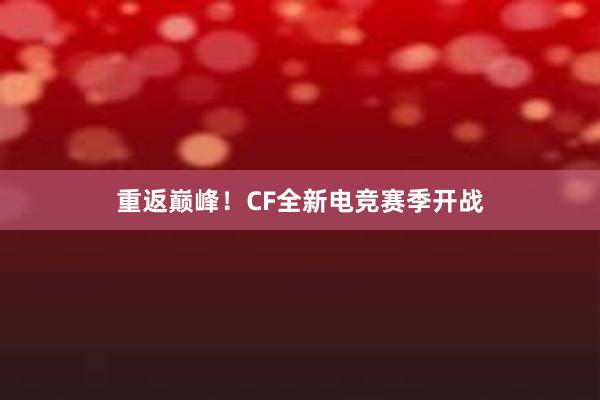 重返巅峰！CF全新电竞赛季开战