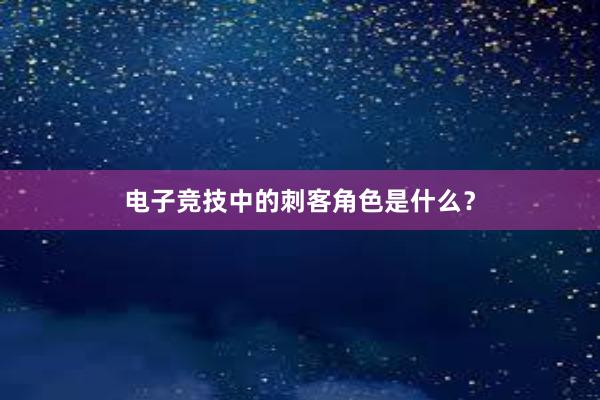 电子竞技中的刺客角色是什么？