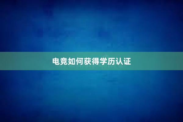 电竞如何获得学历认证