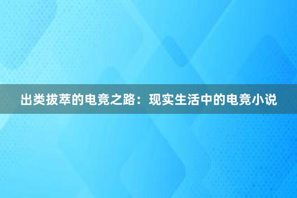 出类拔萃的电竞之路：现实生活中的电竞小说